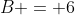 B = 6