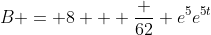 B = 8 + \frac {62} {e^5}e^{5t}