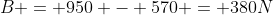 B = 950 - 570 = 380N