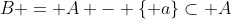 B = A - \{ a\}\subset A