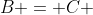 B = C 