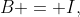 B = I,