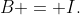 B = I.