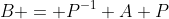 B = P^{-1} A P