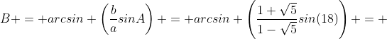 B = arcsin \left(\frac{b}{a}sinA\right) = arcsin \left(\frac{1+\sqrt5}{1-\sqrt5}sin(18)\right) = 