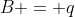 B = q