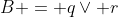 B = q\lor r