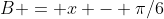 B = x - \pi/6