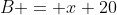 B = x+20