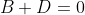 B+D=0