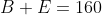B+E=160