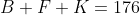 B+F+K=176