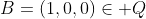 B=(1,0,0)\in Q