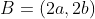 B=(2a,2b)