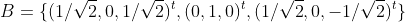 B=\{(1/\sqrt{2},0,1/\sqrt{2})^t,(0,1,0)^t,(1/\sqrt{2},0,-1/\sqrt{2})^t\}