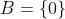 B=\{0\}