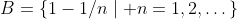 B=\{1-1/n\mid n=1,2,\dots\}