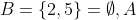 B=\{2,5\}=\emptyset,A