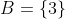 B=\{3\}