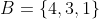 B=\{4,3,1\}