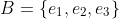 B=\{e_1,e_2,e_3\}