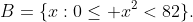 B=\{x:0\le x^{2}<82\}.