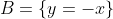 B=\{y=-x\}