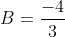B=\displaystyle\frac{-4}{3}