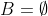 B=\emptyset