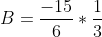 B=\frac{-15}{6}*\frac{1}{3}