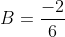 B=\frac{-2}{6}