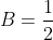 B=\frac{1}{2}