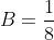 B=\frac{1}{8}