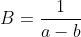 B=\frac{1}{a-b}