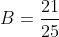 B=\frac{21}{25}