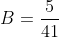 B=\frac{5}{41}