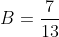 B=\frac{7}{13}