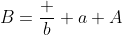 B=\frac b a A