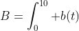 B=\int_0^{10} b(t)~dt