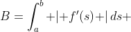 B=\int_a^b {\left| {f'(s)} \right|ds} 