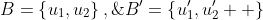 B=\left\{{u_1,u_2}\right\},\;B'=\left\{{u'_1,u'_2}  \right\}