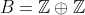 B=\mathbb{Z}\oplus\mathbb{Z}
