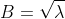 B=\sqrt{\lambda}