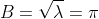 B=\sqrt{\lambda}=\pi