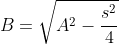 B=\sqrt{A^2-\frac{s^2}{4}}
