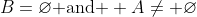 B=\varnothing\mbox{ and } A\neq \varnothing