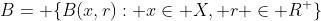 B= \{B(x,r): x\in X, r \in R^{+}\}