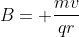 B= \frac{mv}{qr}