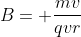B= \frac{mv}{qvr}