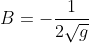B=-\frac{1}{2\sqrt{g}}